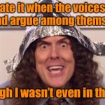 weird al foilhat | I hate it when the voices in my head argue among themselves... as though I wasn’t even in the room | image tagged in weird al foilhat,funny meme | made w/ Imgflip meme maker