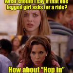 Meme Girls 3 | What should I say if that one legged girl asks for a ride? How about “Hop in” | image tagged in mean girls,memes,bad pun,hitchhiker | made w/ Imgflip meme maker