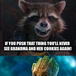 Groot Destroys the Universe | DON'T YOU DARE PUSH THAT BUTTON! I AM GROOT? IF YOU PUSH THAT THING YOU'LL NEVER SEE GRANDMA AND HER COOKIES AGAIN! | image tagged in groot destroys the universe | made w/ Imgflip meme maker