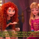 Scottish meme Merida | ALL I ASKED FER AT THE BAH WAS A JAMMY DODGER BUT HE SAID THEY DINNA HAVE ANY BUT IF AH WAS PECKISH I COULD HAVE HIS JELLY SANDWICH AN AH JUST ABOUT LOST IT! | image tagged in scottish meme merida | made w/ Imgflip meme maker