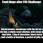F45 Challenge Death List | Food binge after F45 Challenge; Glazed donuts, hamburger with the lot on a brioche bun, a whole roast chicken, extra large double shot latte, 1.5kg of chocolate, black forest cake, half a bottle of bourbon, a packet of jelly snakes. | image tagged in arya stark's dead list | made w/ Imgflip meme maker