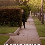 Halloween Michael Myers  | WHEN HALLOWEEN; IS RIGHT AROUND THE CORNER | image tagged in halloween michael myers | made w/ Imgflip meme maker