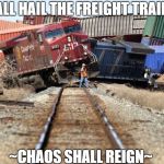 Freight Train Wreck | ~ALL HAIL THE FREIGHT TRAIN~; ~CHAOS SHALL REIGN~ | image tagged in freight train wreck | made w/ Imgflip meme maker