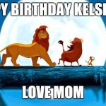 lion king | HAPPY BIRTHDAY KELSEY ❤; LOVE MOM | image tagged in lion king | made w/ Imgflip meme maker