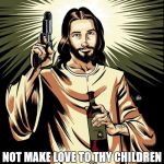 Ghetto Jesus | MO-FO'S I SAID LOVE THY CHILDREN; NOT MAKE LOVE TO THY CHILDREN  NOW IT'S YOUR ASS | image tagged in memes,ghetto jesus | made w/ Imgflip meme maker