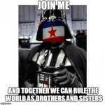 Darth Vader | JOIN ME; AND TOGETHER WE CAN RULE THE WORLD AS BROTHERS AND SISTERS | image tagged in darth vader | made w/ Imgflip meme maker