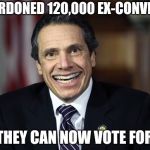 Hey look , a Liberal pretending to be a Socialist | I PARDONED 120,000 EX-CONVICTS; SO THEY CAN NOW VOTE FOR ME | image tagged in andrew cuomo,nixon,i pity the fool,new york,you're doing it wrong | made w/ Imgflip meme maker