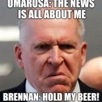 Grumpy John Brennan | OMAROSA: THE NEWS IS ALL ABOUT ME; BRENNAN: HOLD MY BEER! | image tagged in grumpy john brennan | made w/ Imgflip meme maker