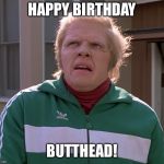 Happy Birthday, Butthead | HAPPY BIRTHDAY; BUTTHEAD! | image tagged in happy birthday butthead | made w/ Imgflip meme maker