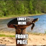 post turtle | LOUSY MEME; FRONT PAGE | image tagged in post turtle | made w/ Imgflip meme maker