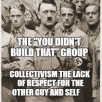 Nazi Democrats | THE "YOU DIDN'T BUILD THAT" GROUP; COLLECTIVISM THE LACK OF RESPECT FOR THE OTHER GUY AND SELF | image tagged in nazi democrats | made w/ Imgflip meme maker