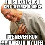 Right In The Childhood | FINISHED A FRENCH SELF DEFENSE COURSE; I'VE NEVER RUN SO HARD IN MY LIFE! | image tagged in memes,right in the childhood | made w/ Imgflip meme maker