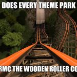 roller coaster | DOES EVERY THEME PARK; HAVE TO RMC THE WOODEN ROLLER COASTERS? | image tagged in roller coaster,six flags,rmc,memes | made w/ Imgflip meme maker