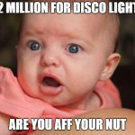 shoked baby | £2 MILLION FOR DISCO LIGHTS ARE YOU AFF YOUR NUT | image tagged in shoked baby | made w/ Imgflip meme maker