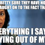 susan rice liar ass kisser | PRETTY SURE THEY HAVE NOT CAUGHT ON TO THE FACT THAT; EVERYTHING I SAY IS ME LYING OUT OF MY ASS | image tagged in susan rice liar ass kisser | made w/ Imgflip meme maker