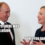Intelligence Clearance obviously doesn't make you smart | BRENNAN SAYS THERE WAS; RUSSIAN COLLUSION; DON'T YOU DARE TELL ON ME | image tagged in vlad and hillary,russian collusion,when you see it,ignore,get a life | made w/ Imgflip meme maker