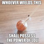 The power of lolipop | WHOEVER WIELDS THIS; SHALL POSSESS THE POWER OF LOLI | image tagged in the power of lolipop | made w/ Imgflip meme maker