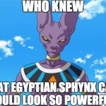 Beerus meme maker | WHO KNEW; THAT EGYPTIAN SPHYNX CATS COULD LOOK SO POWERFUL? | image tagged in beerus meme maker | made w/ Imgflip meme maker
