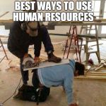 Power tool safety fail | BEST WAYS TO USE HUMAN RESOURCES | image tagged in power tool safety fail | made w/ Imgflip meme maker