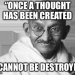 Ghandi | “ONCE A THOUGHT HAS BEEN CREATED; IT CANNOT BE DESTROYED” | image tagged in ghandi | made w/ Imgflip meme maker