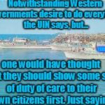 Duty of Care | Notwithstanding Western Governments desire to do everything the UIN says, but... YARRA MAN; one would have thought that they should show some sort of duty of care to their own citizens first. Just sayin! | image tagged in duty of care | made w/ Imgflip meme maker