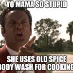 Yo mama | YO MAMA SO STUPID; SHE USES OLD SPICE BODY WASH FOR COOKING | image tagged in yo mama | made w/ Imgflip meme maker