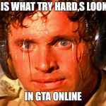 try hard | THIS IS WHAT TRY HARD,S LOOK LIKE; IN GTA ONLINE | image tagged in sweaty tryhard,grand theft auto,gta v,gta online,funny memes | made w/ Imgflip meme maker