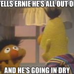 bert and ernie 1 | BERT TELLS ERNIE HE'S ALL OUT OF LUBE, AND HE'S GOING IN DRY | image tagged in bert and ernie 1 | made w/ Imgflip meme maker