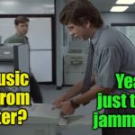 Jam Session | Yeah, it’s just the paper jamming again; Is that music coming from the printer? | image tagged in michael bolton printer,memes,paper,jammin baby | made w/ Imgflip meme maker