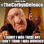 #isitok to use #TheCorbynDefence | I WISH TO USE . . . #TheCorbynDefence; #WEARECORBYN; 'I ADMIT I WAS THERE BUT I DON'T THINK I WAS INVOLVED' | image tagged in corbyn eww,party of hate,anti-semite and a racist,momentum students,communist socialist,wearecorbyn | made w/ Imgflip meme maker