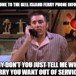 Bell Island Ferry Info Line Phone... | WELCOME TO THE BELL ISLAND FERRY PHONE INFO LINE... WHY DON'T YOU JUST TELL ME WHAT FERRY YOU WANT OUT OF SERVICE!! | image tagged in kramer on phone | made w/ Imgflip meme maker
