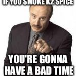 dr phil | IF YOU SMOKE K2 SPICE; YOU'RE GONNA HAVE A BAD TIME | image tagged in dr phil | made w/ Imgflip meme maker