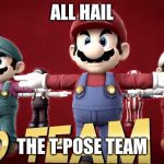 T-Poss army | ALL HAIL; THE T-POSE TEAM | image tagged in t-poss army | made w/ Imgflip meme maker