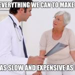 Doctor & Patient | WE'LL DO EVERYTHING WE CAN TO MAKE SURE YOUR; DEATH IS AS SLOW AND EXPENSIVE AS POSSIBLE | image tagged in doctor  patient | made w/ Imgflip meme maker