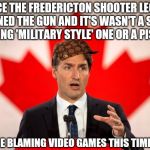 Maybe now gamers will know how law abiding gun owners feel when they get blamed for criminals | SINCE THE FREDERICTON SHOOTER LEGALLY OWNED THE GUN AND IT'S WASN'T A SCARY LOOKING 'MILITARY STYLE' ONE OR A PISTOL ..... GUESS WE'RE BLAMING VIDEO GAMES THIS TIME AROUND | image tagged in justin trudeau,scumbag,gamers,liberals,stupid liberals | made w/ Imgflip meme maker