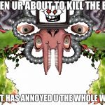 Omega Flowey | WHEN UR ABOUT TO KILL THE BUG; THAT HAS ANNOYED U THE WHOLE WEEK | image tagged in omega flowey | made w/ Imgflip meme maker