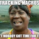 Aint no body got time for that | TRACKING MACROS; AIN'T NOBODY GOT TIME FOR THAT | image tagged in aint no body got time for that | made w/ Imgflip meme maker