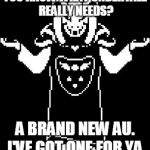 Undertale needs this. | YOU KNOW WHAT UNDERTALE REALLY NEEDS? A BRAND NEW AU. I'VE GOT ONE FOR YA. | image tagged in asriel shrug | made w/ Imgflip meme maker