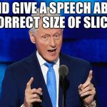 bill clinton weiner | I DID GIVE A SPEECH ABOUT THE CORRECT SIZE OF SLICK WILLY | image tagged in bill clinton weiner | made w/ Imgflip meme maker