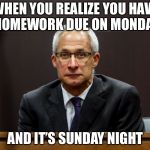 Sunday Night Blues | WHEN YOU REALIZE YOU HAVE HOMEWORK DUE ON MONDAY; AND IT’S SUNDAY NIGHT | image tagged in dirk huyer face,school,memes,monday,procrastination,funny | made w/ Imgflip meme maker
