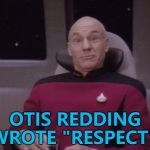 Every day is an education... :) | OTIS REDDING WROTE "RESPECT"? | image tagged in picard surprised,memes,otis redding,aretha franklin,music,respect | made w/ Imgflip meme maker