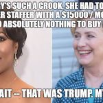 I need a job like that | HILLARY'S SUCH A CROOK, SHE HAD TO BRIBE A FORMER STAFFER WITH A $15000 / MONTH JOB OFFER TO DO ABSOLUTELY NOTHING TO BUY HER SILENCE; OH, WAIT -- THAT WAS TRUMP. MY BAD. | image tagged in omarosa,hillary,hillary clinton,trump,america,usa | made w/ Imgflip meme maker