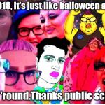 like halloween all year 'round,thanks public school. damn freaks. | 2018, It's just like halloween all; year 'round.Thanks public school. | image tagged in freaks,sjws,commies,ranting feminists | made w/ Imgflip meme maker