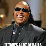 Stevie Wonder | IT TAKES A LOT OF BALLS TO PLAY GOLF THE WAY I DO. | image tagged in stevie wonder | made w/ Imgflip meme maker