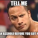 The Rock Eyebrow | TELL ME; WERE YOU AN ASSHOLE BEFORE YOU GOT YOUR BMW? | image tagged in the rock eyebrow | made w/ Imgflip meme maker