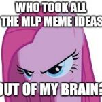I am at a loss of ideas! | WHO TOOK ALL THE MLP MEME IDEAS; OUT OF MY BRAIN? | image tagged in pinkie's mad,memes,ideas,xanderbrony | made w/ Imgflip meme maker