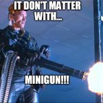  it don't matter with MINIGUN | IT DON'T MATTER WITH... MINIGUN!!! | image tagged in terminator minigun arnold schwarzenegger,scumbag | made w/ Imgflip meme maker