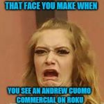 that Face tho | THAT FACE YOU MAKE WHEN; YOU SEE AN ANDREW CUOMO COMMERCIAL ON ROKU | image tagged in that face tho | made w/ Imgflip meme maker