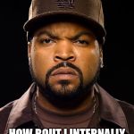 Ice Cube | HOW BOUT I INTERNALLY ROUTE MY FOOT IN YO' ASS | image tagged in ice cube | made w/ Imgflip meme maker