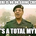 Baghdad bob | THERE IS NO ON-GOING CRISIS; IT'S A TOTAL MYTH | image tagged in baghdad bob | made w/ Imgflip meme maker